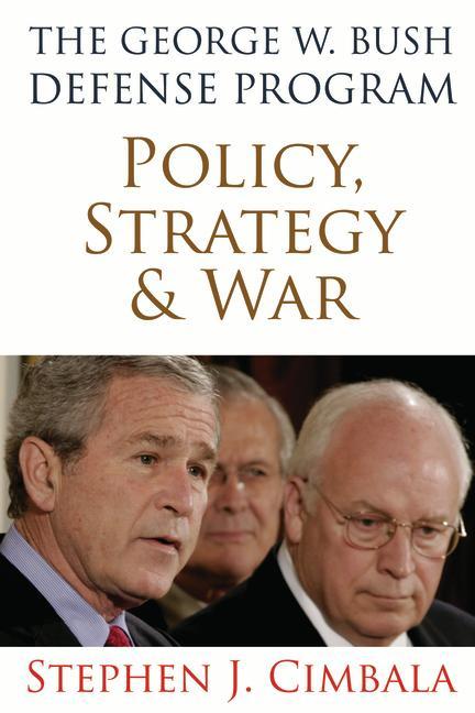 The George W. Bush Defense Program: Policy Strategy and War - Stephen J. Cimbala