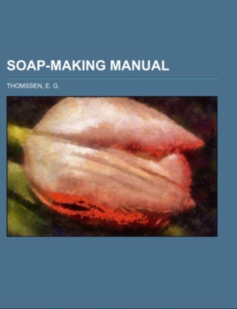 Soap-Making Manual; a practical handbook on the raw materials their manipulation analysis and control in the modern soap plant