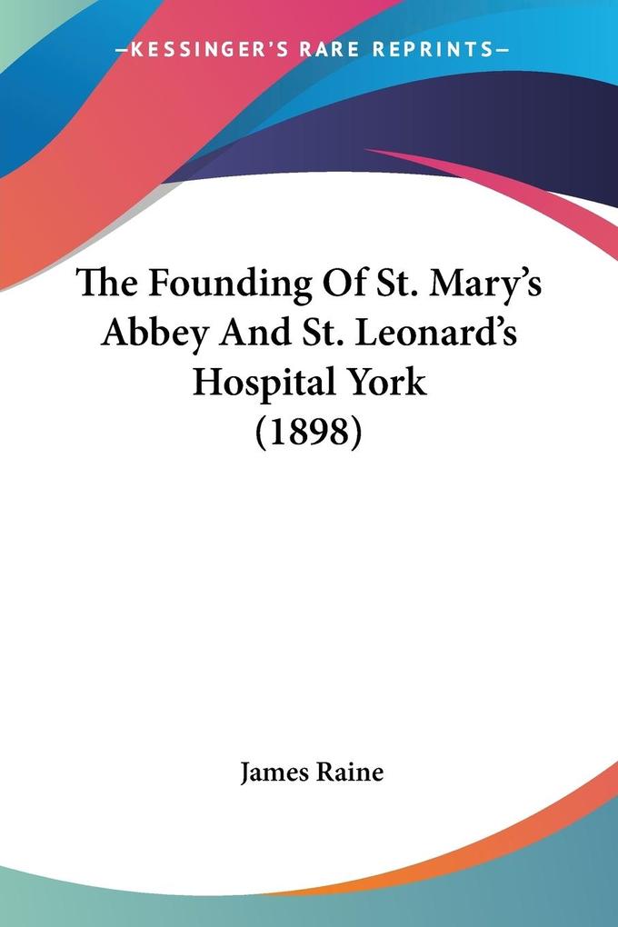The Founding Of St. Mary‘s Abbey And St. Leonard‘s Hospital York (1898)