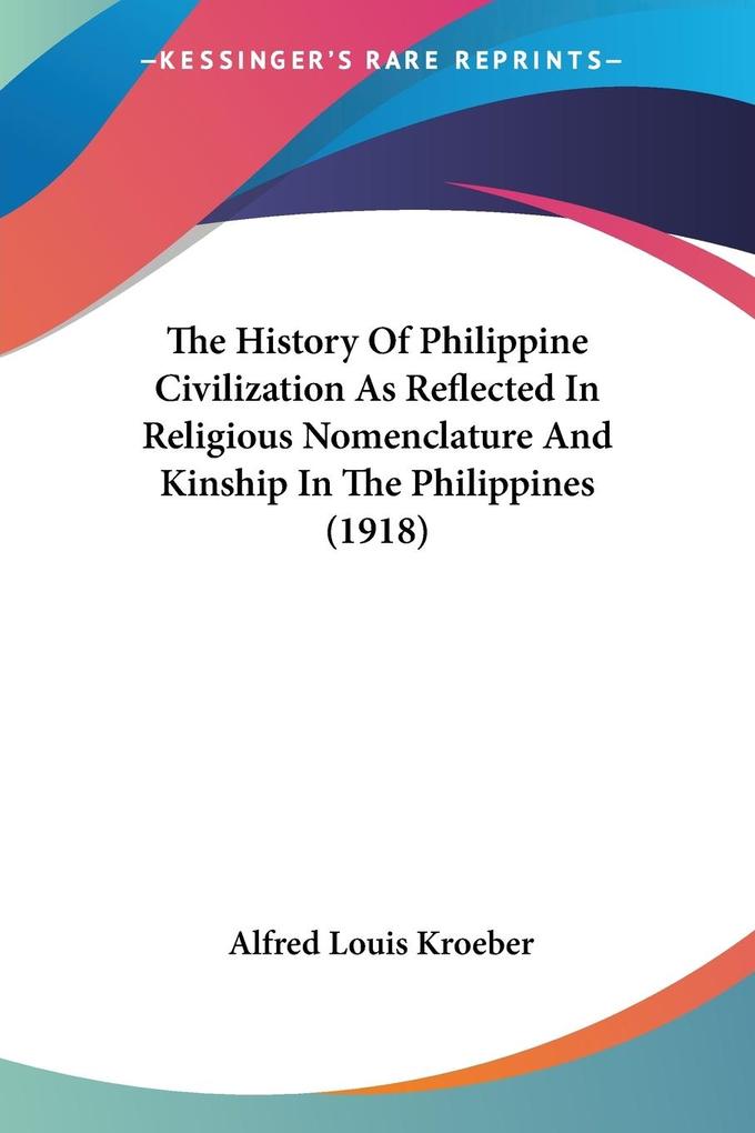 The History Of Philippine Civilization As Reflected In Religious Nomenclature And Kinship In The Philippines (1918) - Alfred Louis Kroeber