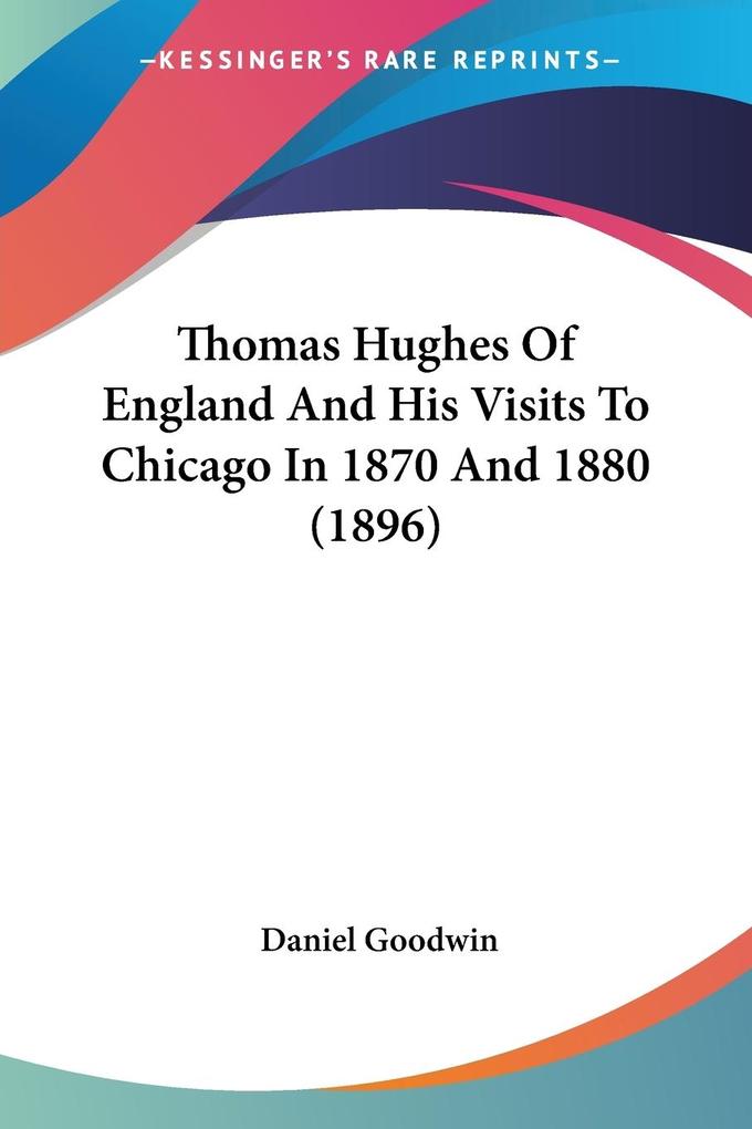 Thomas Hughes Of England And His Visits To Chicago In 1870 And 1880 (1896) - Daniel Goodwin