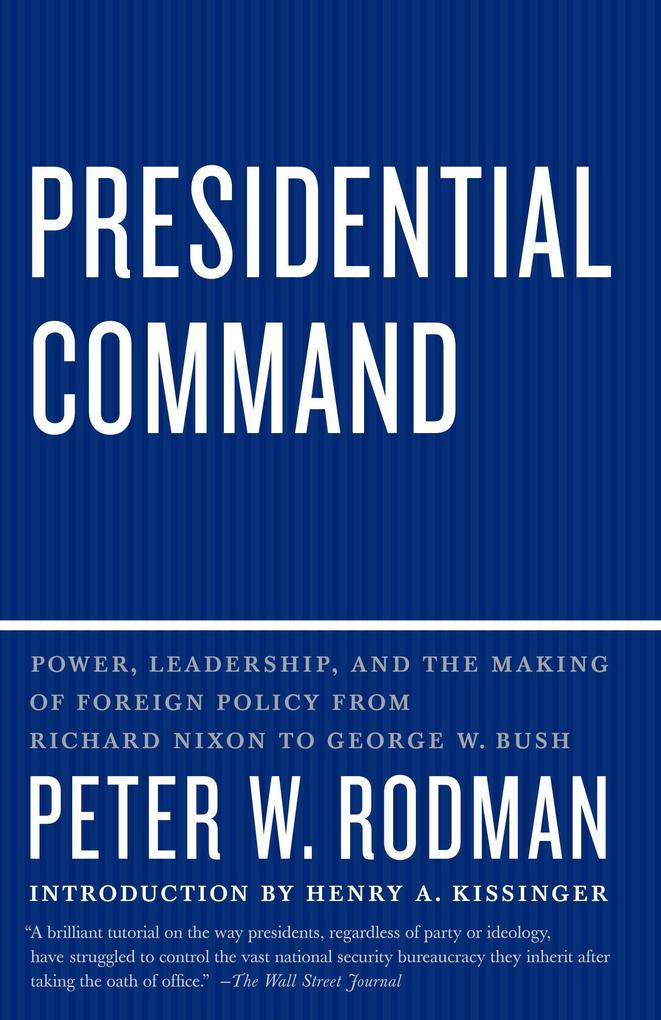 Presidential Command: Power Leadership and the Making of Foreign Policy from Richard Nixon to George W. Bush - Peter W. Rodman