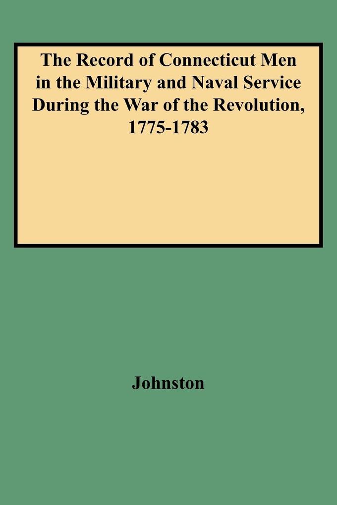 Record of Connecticut Men in the Military and Naval Service During the War of the Revolution 1775-1783