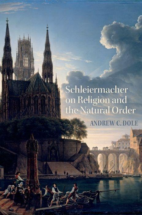 Schleiermacher on Religion and the Natural Order - Andrew C Dole