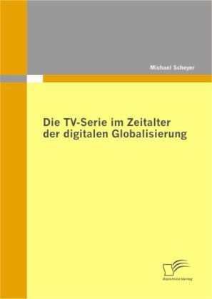 Die TV-Serie im Zeitalter der digitalen Globalisierung - Michael Scheyer