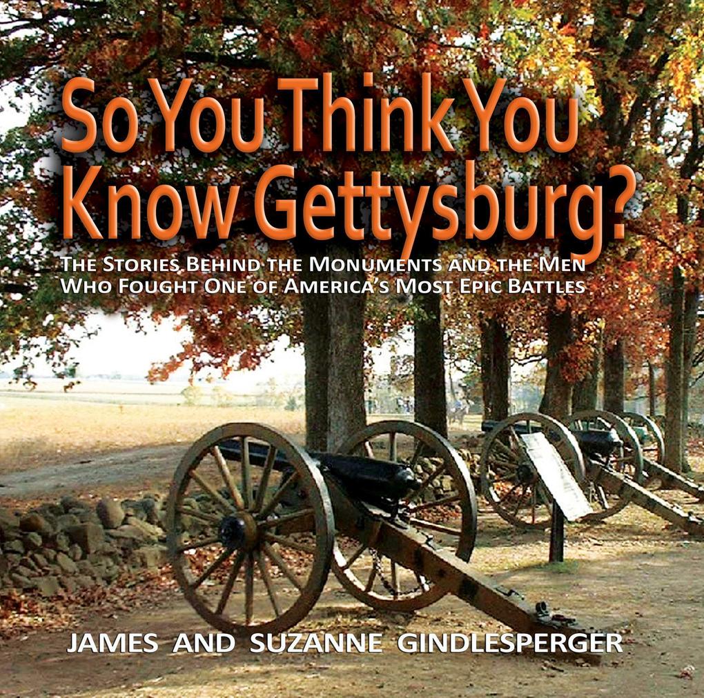 So You Think You Know Gettysburg?: The Stories Behind the Monuments and the Men Who Fought One of America‘s Most Epic Battles