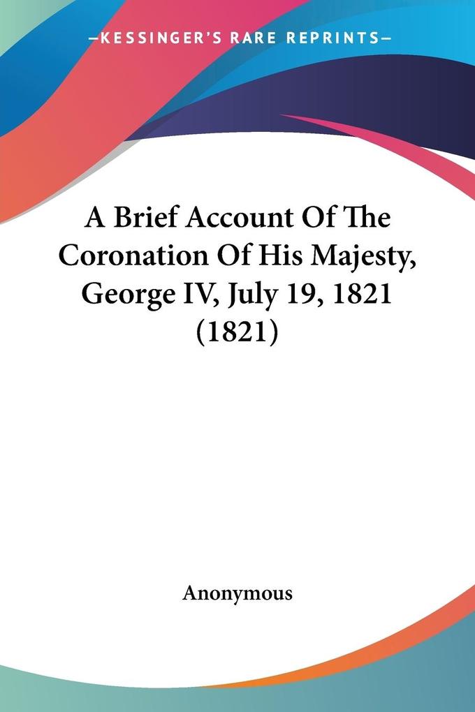 A Brief Account Of The Coronation Of His Majesty George IV July 19 1821 (1821)