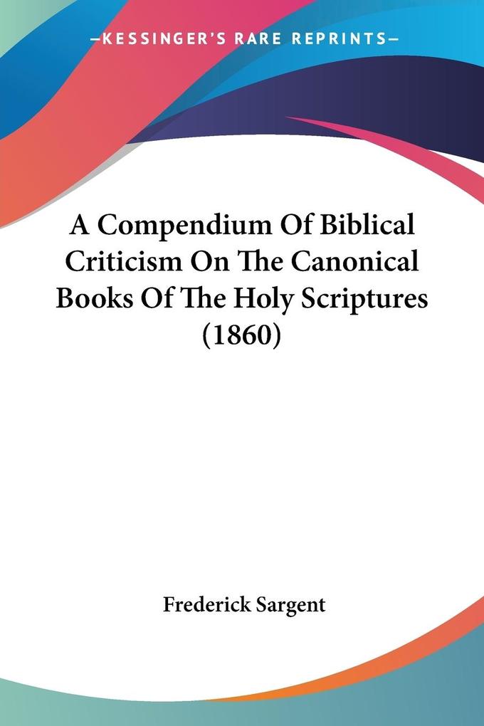 A Compendium Of Biblical Criticism On The Canonical Books Of The Holy Scriptures (1860) - Frederick Sargent