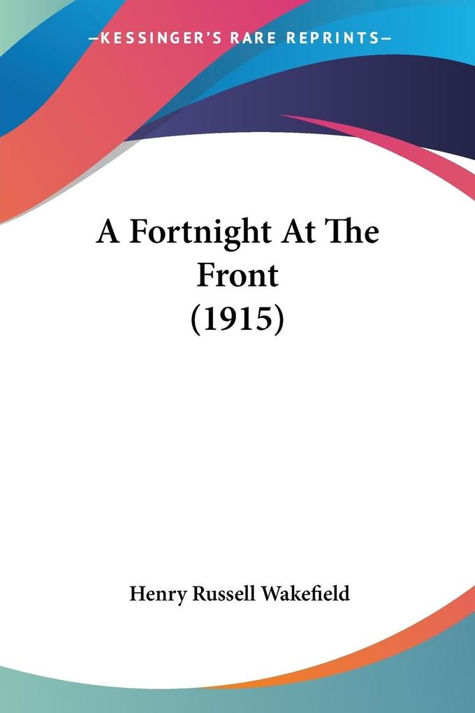A Fortnight At The Front (1915) - Henry Russell Wakefield