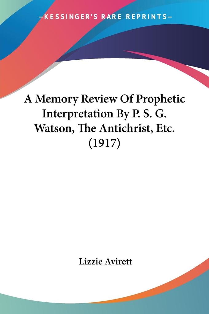 A Memory Review Of Prophetic Interpretation By P. S. G. Watson The Antichrist Etc. (1917)