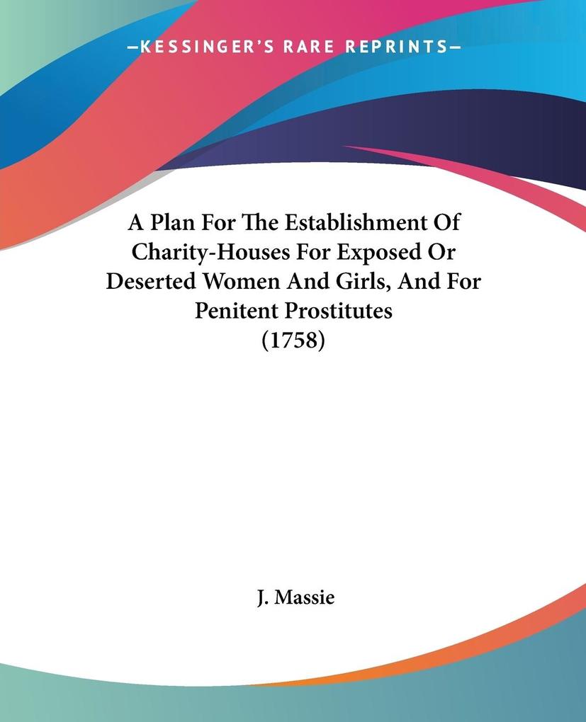 A Plan For The Establishment Of Charity-Houses For Exposed Or Deserted Women And Girls And For Penitent Prostitutes (1758)