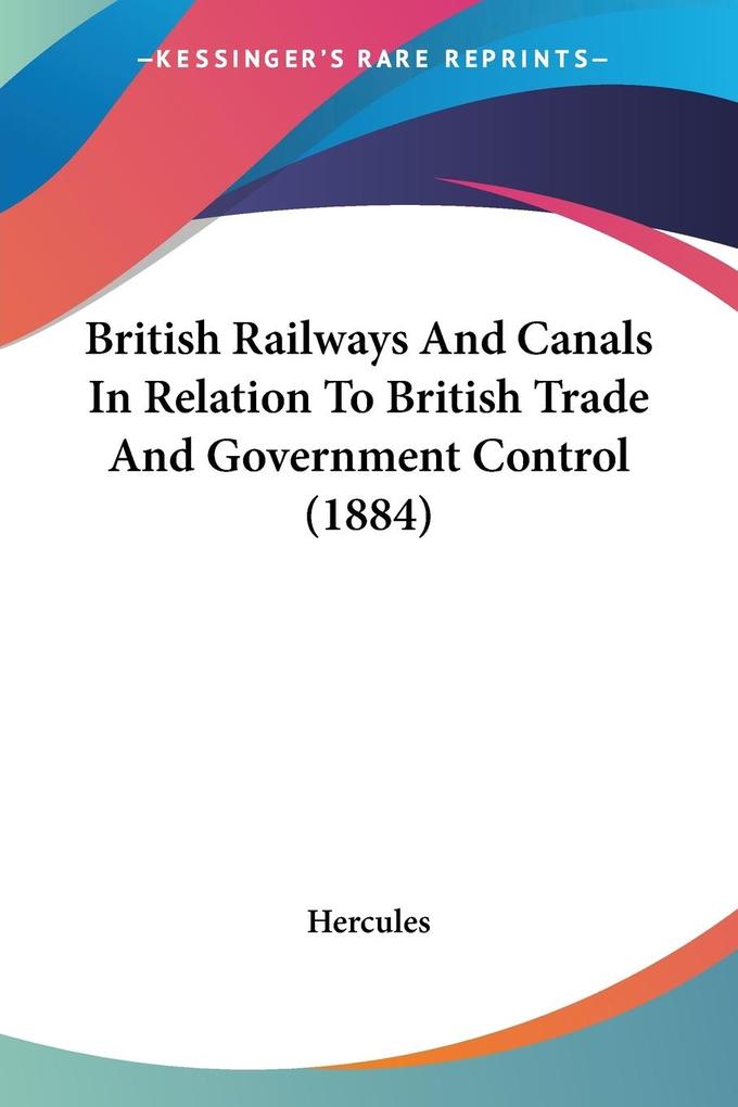 British Railways And Canals In Relation To British Trade And Government Control (1884)