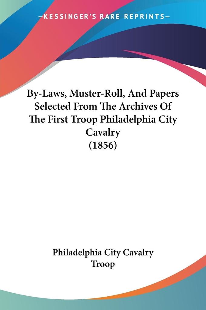 By-Laws Muster-Roll And Papers Selected From The Archives Of The First Troop Philadelphia City Cavalry (1856)