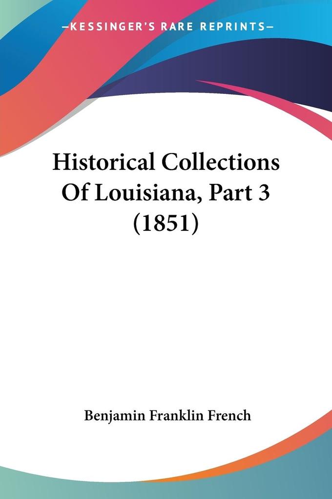 Historical Collections Of Louisiana Part 3 (1851) - Benjamin Franklin French