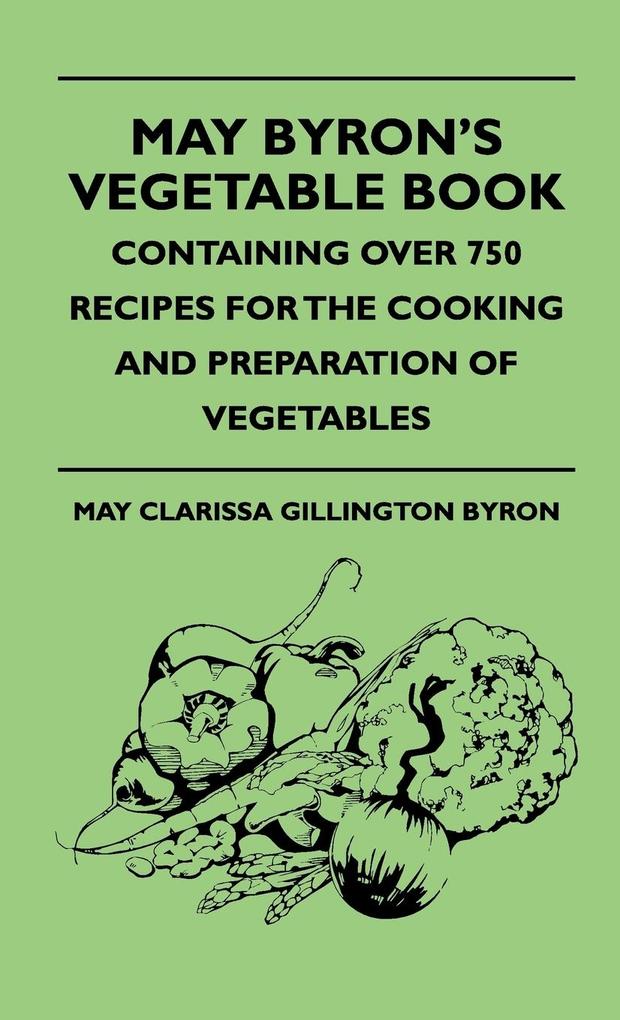 May Byron's Vegetable Book - Containing Over 750 Recipes For The Cooking And Preparation Of Vegetables - May Clarissa Gillington Byron