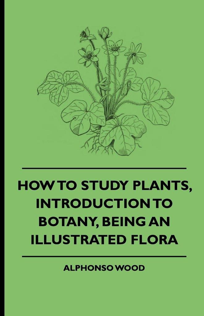How to Study Plants Introduction to Botany Being an Illustrated Flora