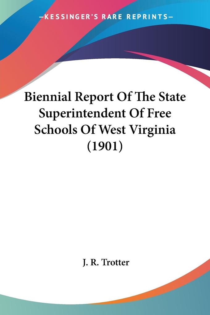 Biennial Report Of The State Superintendent Of Free Schools Of West Virginia (1901) - J. R. Trotter