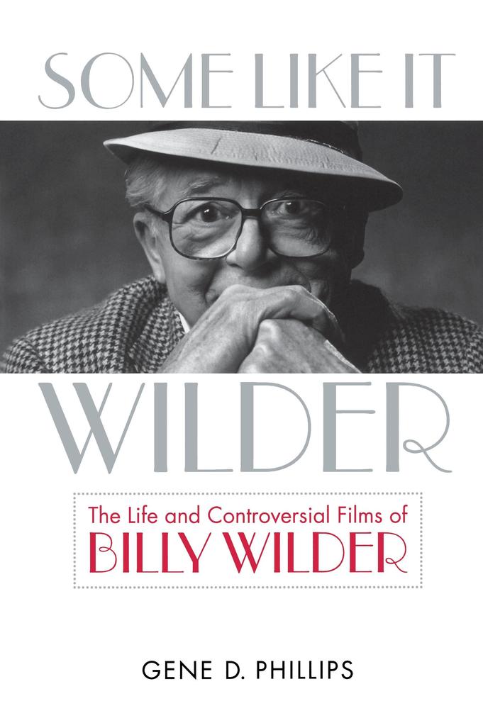 Some Like It Wilder: The Life and Controversial Films of Billy Wilder - Gene D. Phillips
