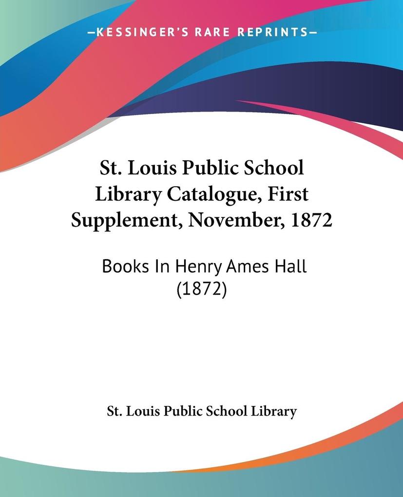 St. Louis Public School Library Catalogue First Supplement November 1872 - St. Louis Public School Library