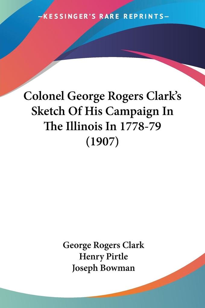 Colonel George Rogers Clark‘s Sketch Of His Campaign In The Illinois In 1778-79 (1907)