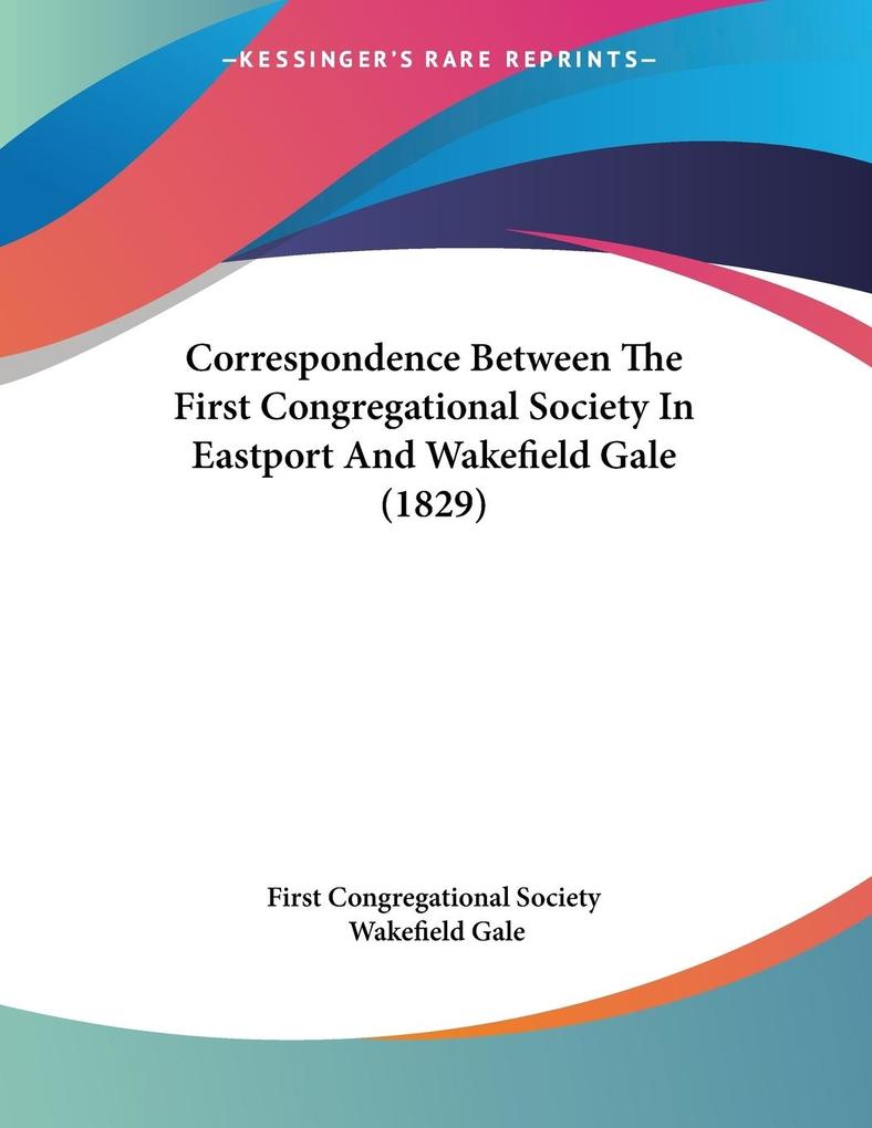 Correspondence Between The First Congregational Society In Eastport And Wakefield Gale (1829)