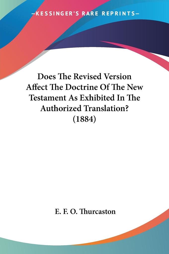Does The Revised Version Affect The Doctrine Of The New Testament As Exhibited In The Authorized Translation? (1884) - E. F. O. Thurcaston