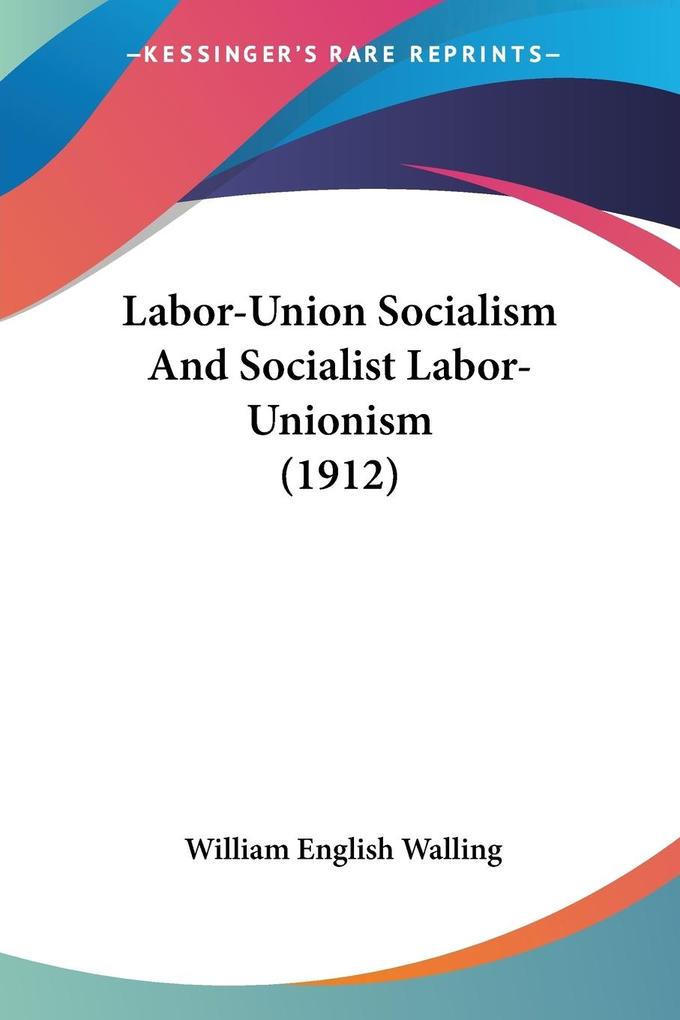 Labor-Union Socialism And Socialist Labor-Unionism (1912) - William English Walling