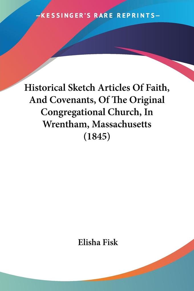 Historical Sketch Articles Of Faith And Covenants Of The Original Congregational Church In Wrentham Massachusetts (1845)