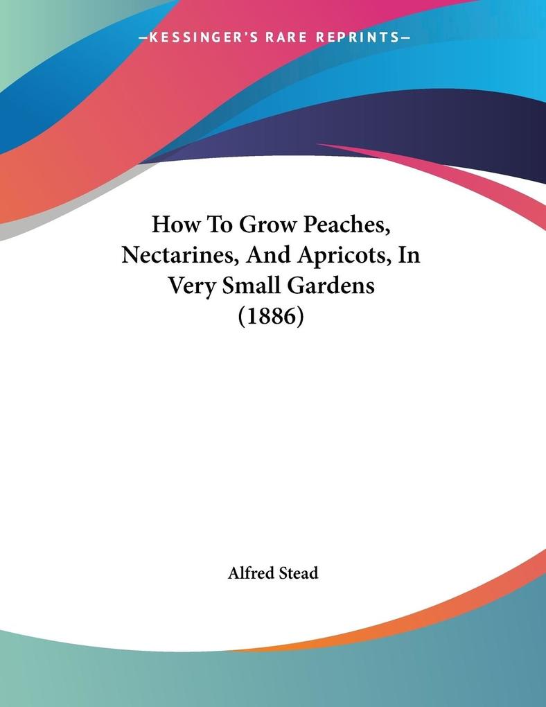 How To Grow Peaches Nectarines And Apricots In Very Small Gardens (1886)