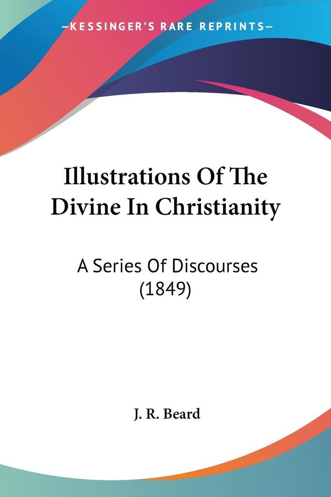 Illustrations Of The Divine In Christianity - J. R. Beard