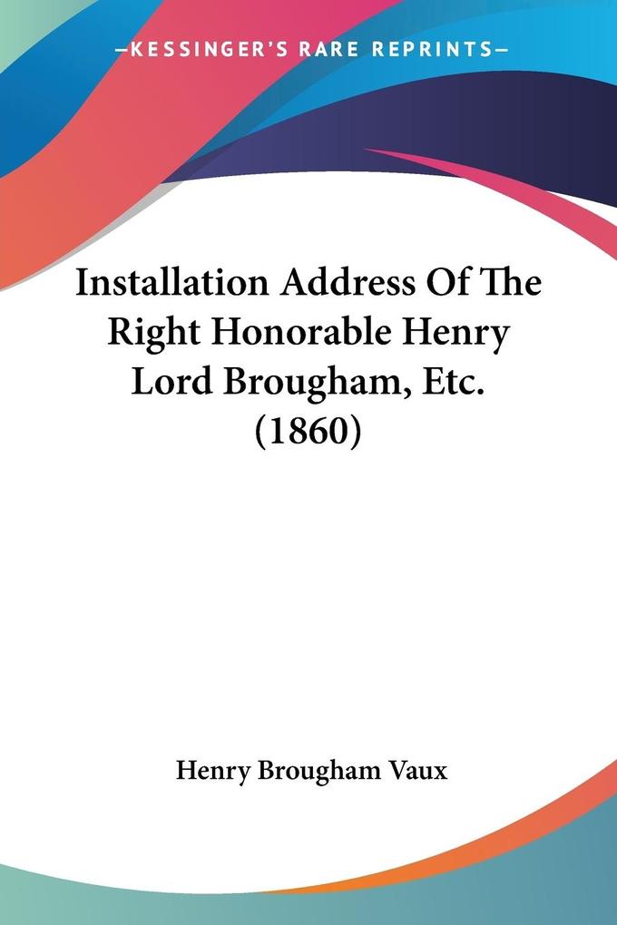Installation Address Of The Right Honorable Henry Lord Brougham Etc. (1860) - Henry Brougham Vaux