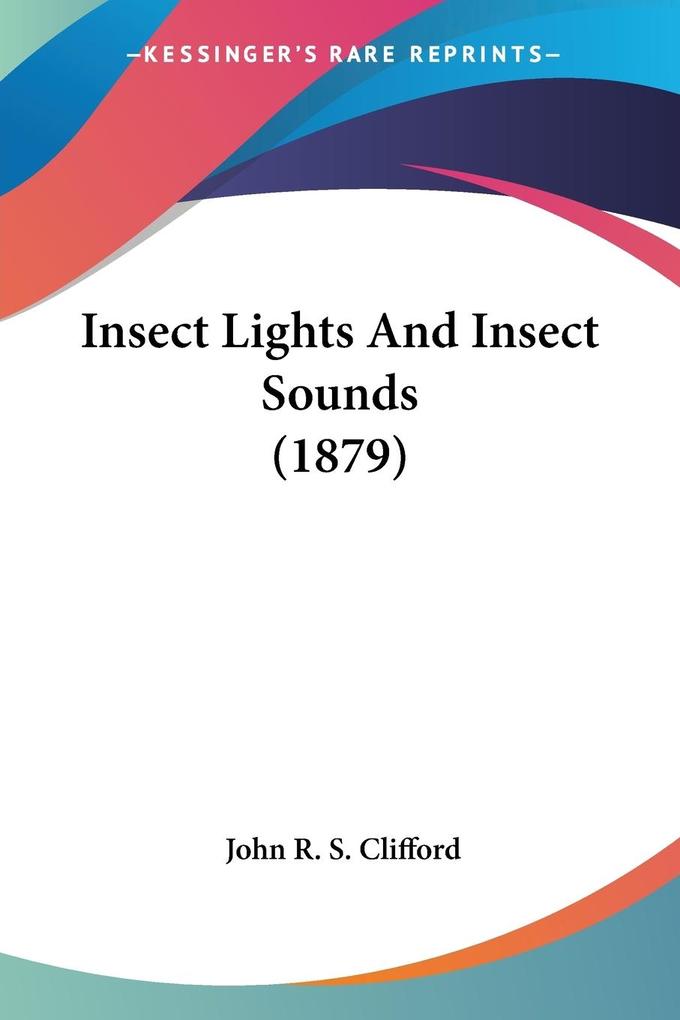 Insect Lights And Insect Sounds (1879) - John R. S. Clifford