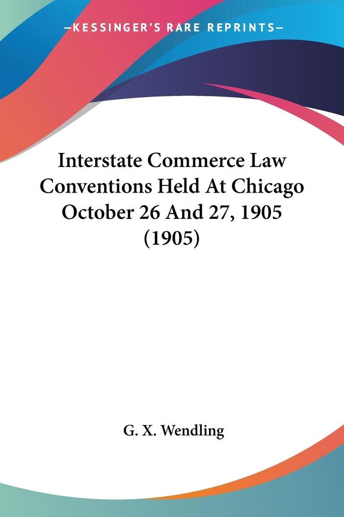 Interstate Commerce Law Conventions Held At Chicago October 26 And 27 1905 (1905) - G. X. Wendling