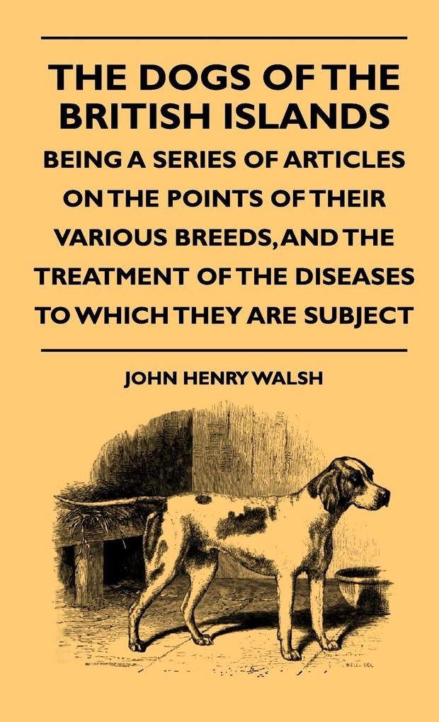 The Dogs Of The British Islands - Being A Series Of Articles On The Points Of Their Various Breeds And The Treatment Of The Diseases To Which They Are Subject