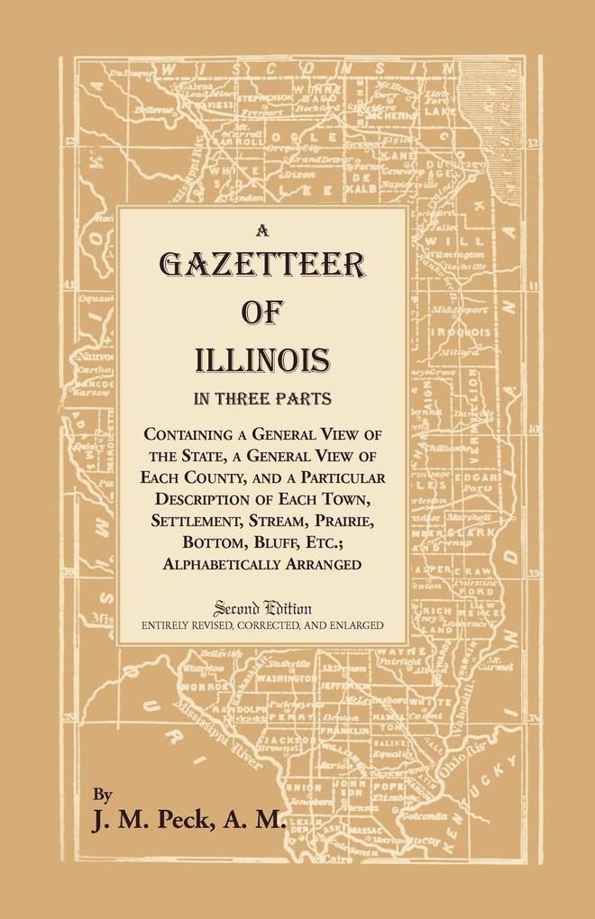 A Gazetteer of Illinois In Three Parts Containing a General View of the State a General View of Each County and a particular description of each town settlement stream prairie bottom bluff etc.; alphabetically arranged