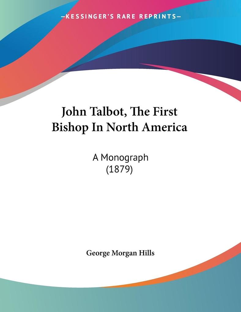 John Talbot The First Bishop In North America - George Morgan Hills