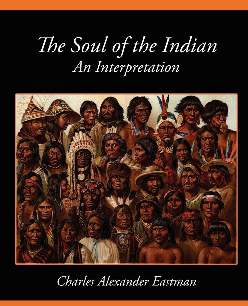 The Soul of the Indian an Interpretation - Alexander Eas Charles Alexander Eastman/ Charles Alexander Eastman
