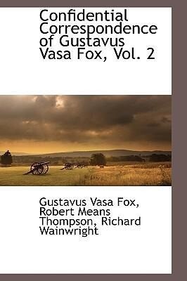 Confidential Correspondence of Gustavus Vasa Fox Vol. 2