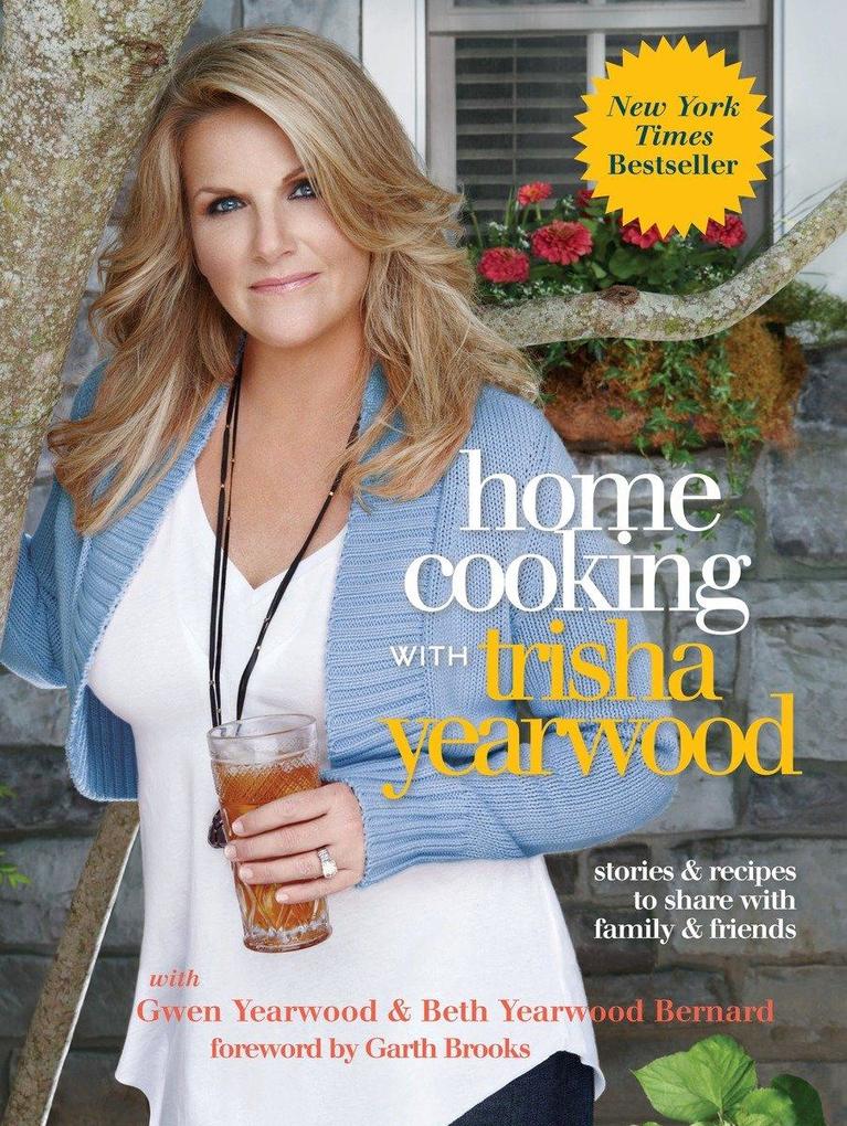 Home Cooking with Trisha Yearwood: Stories and Recipes to Share with Family and Friends: A Cookbook - Trisha Yearwood