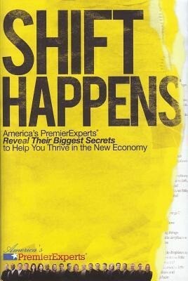 Shift Happens: America's Premier Experts Reveal Their Biggest Secrets to Help You Thrive in the New Economy - America's PremierExperts