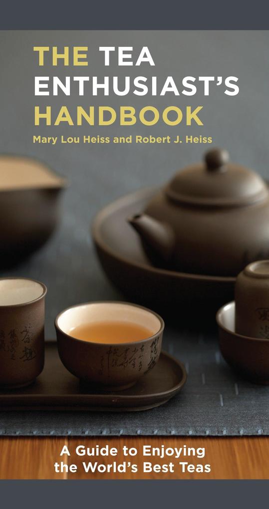 The Tea Enthusiast's Handbook: A Guide to the World's Best Teas - Mary Lou Heiss/ Robert J. Heiss