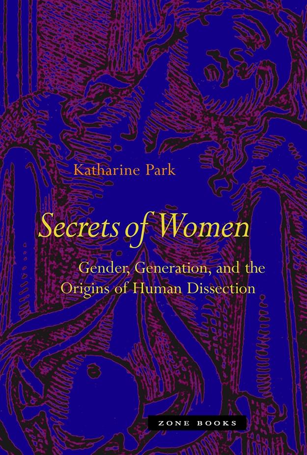 Secrets of Women: Gender Generation and the Origins of Human Dissection - Katharine Park