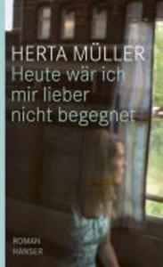 Heute wär ich mir lieber nicht begegnet - Herta Müller