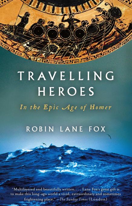 Travelling Heroes: In the Epic Age of Homer - Robin Lane Fox