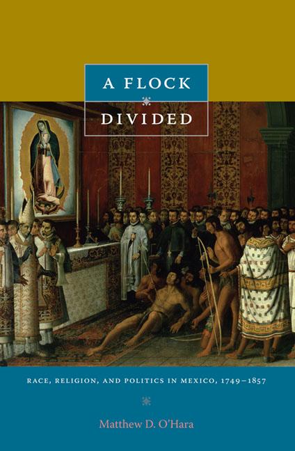 A Flock Divided: Race Religion and Politics in Mexico 1749-1857