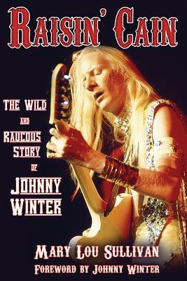 Raisin‘ Cain: The Wild and Raucous Story of Johnny Winter