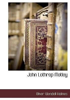 John Lothrop Motley - Oliver Wendell/ Jr. Holmes
