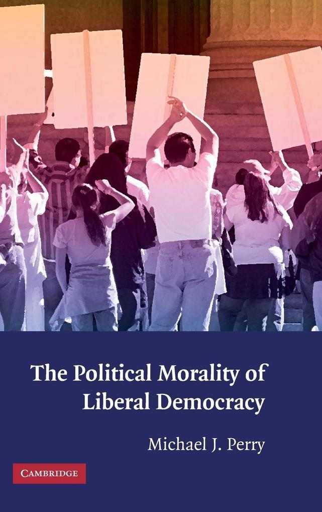 The Political Morality of Liberal Democracy - Michael J. Perry