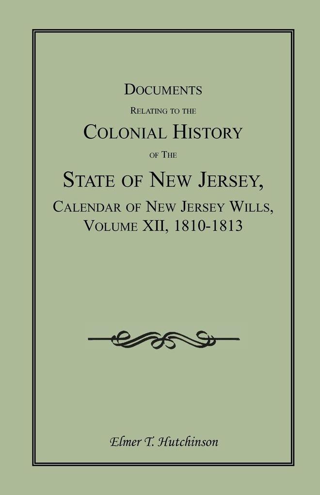 Documents Relating to the Colonial History of the State of New Jersey Calendar of New Jersey Wills Volume XII 1810-1813 - Elmer T. Hutchinson