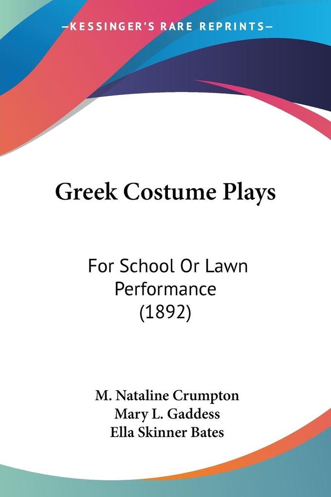 Greek Costume Plays - M. Nataline Crumpton/ Mary L. Gaddess/ Ella Skinner Bates